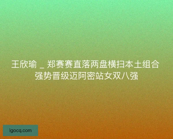 王欣瑜 _ 郑赛赛直落两盘横扫本土组合 强势晋级迈阿密站女双八强
